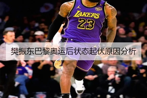 樊振东巴黎奥运后状态起伏原因分析